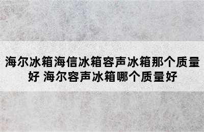 海尔冰箱海信冰箱容声冰箱那个质量好 海尔容声冰箱哪个质量好